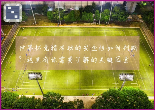 世界杯竞猜活动的安全性如何判断？这里有你需要了解的关键因素