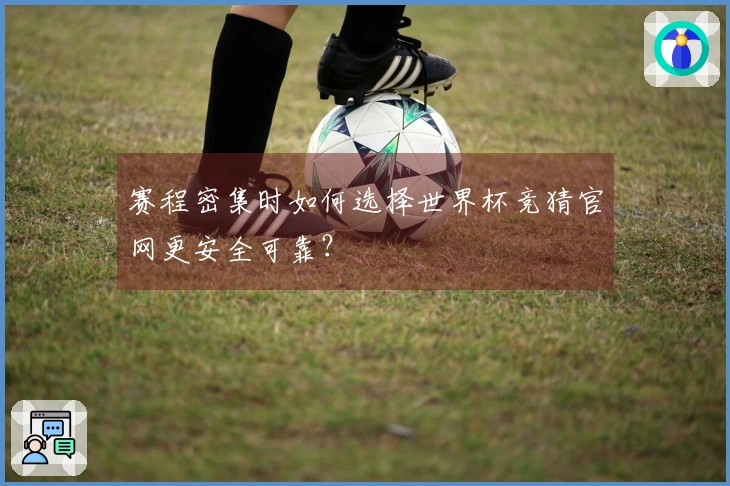 赛程密集时如何选择世界杯竞猜官网更安全可靠？