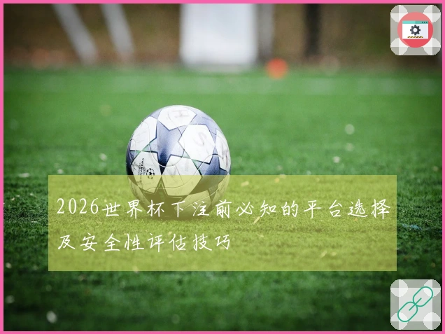 2026世界杯下注前必知的平台选择及安全性评估技巧