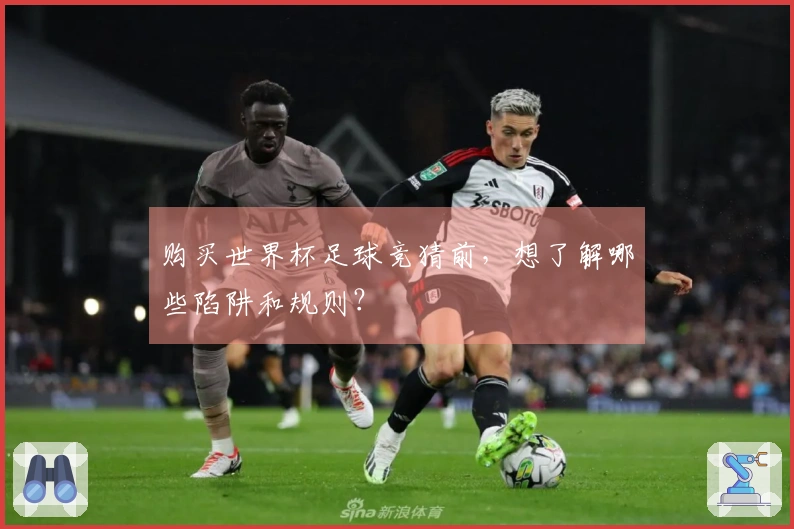 购买世界杯足球竞猜前，想了解哪些陷阱和规则？