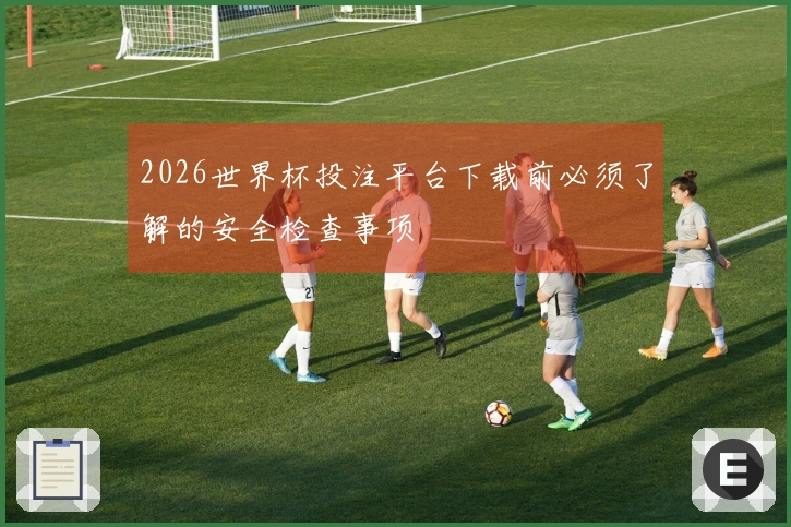 2026世界杯投注平台下载前必须了解的安全检查事项