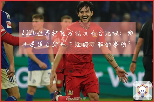 2026世界杯官方投注平台比较：哪些更适合新手下注前了解的事项？