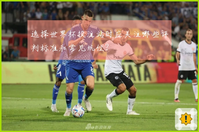 选择世界杯投注站时应关注哪些评判标准和常见坑位？