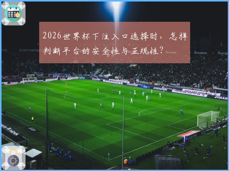 2026世界杯下注入口选择时，怎样判断平台的安全性与正规性？