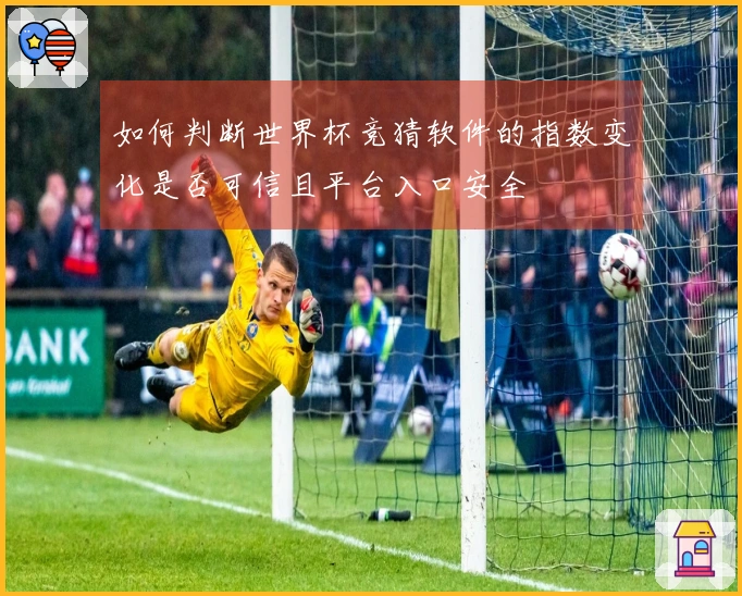 如何判断世界杯竞猜软件的指数变化是否可信且平台入口安全