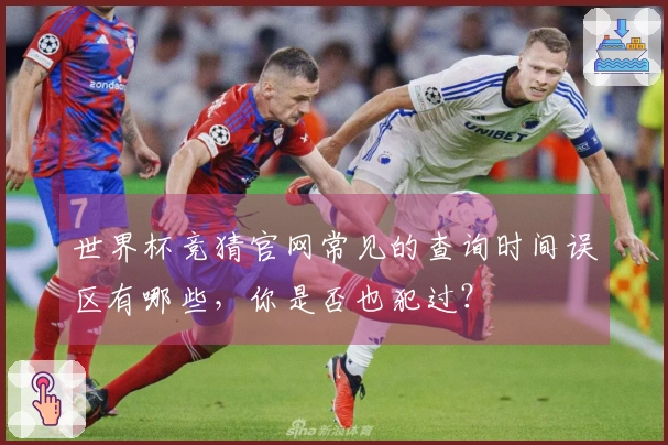 世界杯竞猜官网常见的查询时间误区有哪些，你是否也犯过？