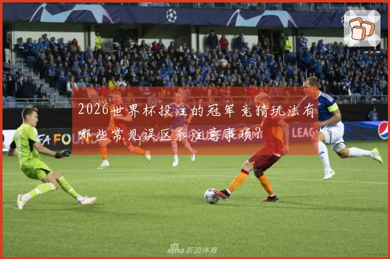 2026世界杯投注的冠军竞猜玩法有哪些常见误区和注意事项？