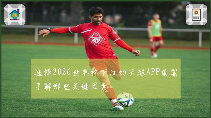 选择2026世界杯下注的买球APP前需了解哪些关键因素
