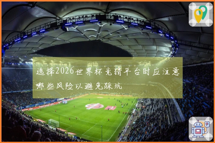选择2026世界杯竞猜平台时应注意哪些风险以避免踩坑
