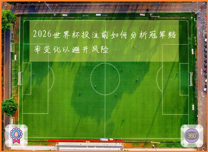 2026世界杯投注前如何分析冠军赔率变化以避开风险