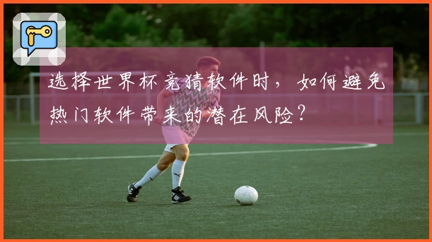 选择世界杯竞猜软件时，如何避免热门软件带来的潜在风险？