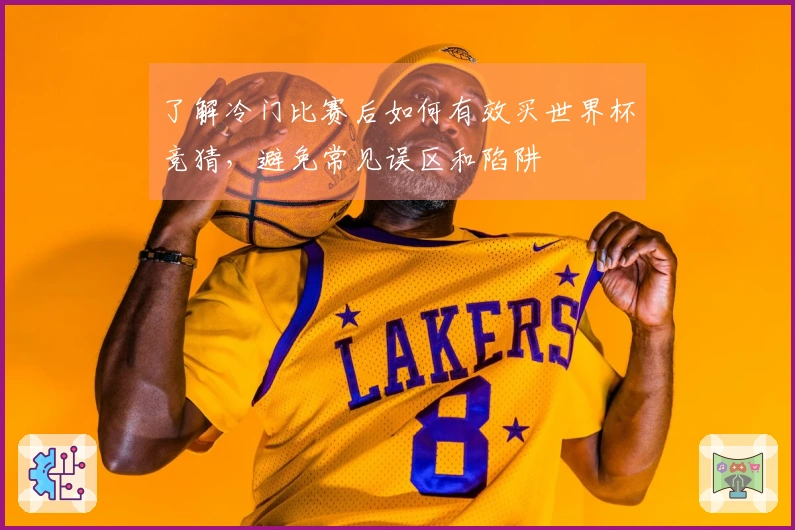 了解冷门比赛后如何有效买世界杯竞猜，避免常见误区和陷阱