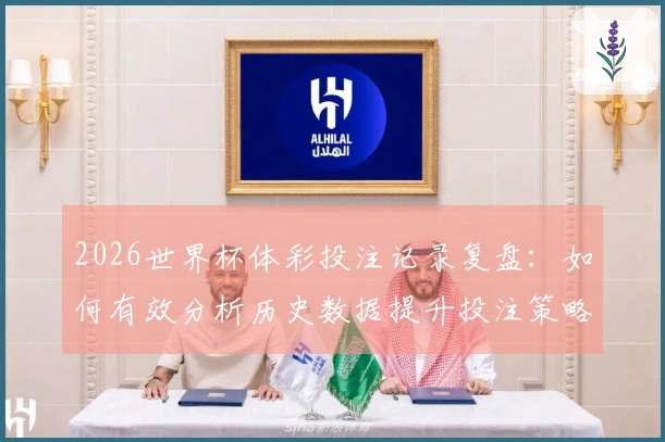 2026世界杯体彩投注记录复盘：如何有效分析历史数据提升投注策略