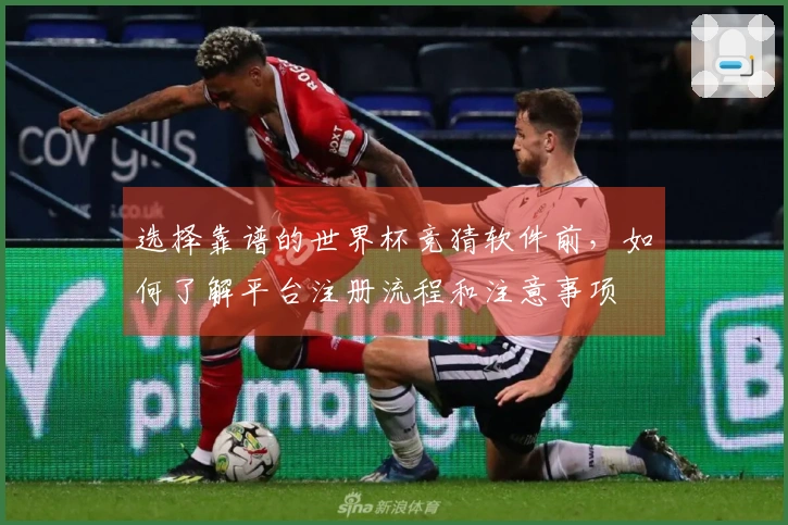 选择靠谱的世界杯竞猜软件前，如何了解平台注册流程和注意事项