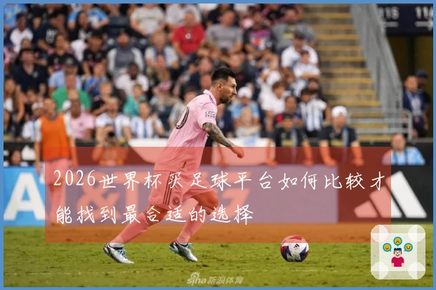 2026世界杯买足球平台如何比较才能找到最合适的选择