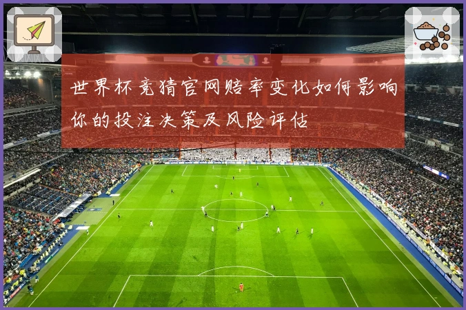 世界杯竞猜官网赔率变化如何影响你的投注决策及风险评估