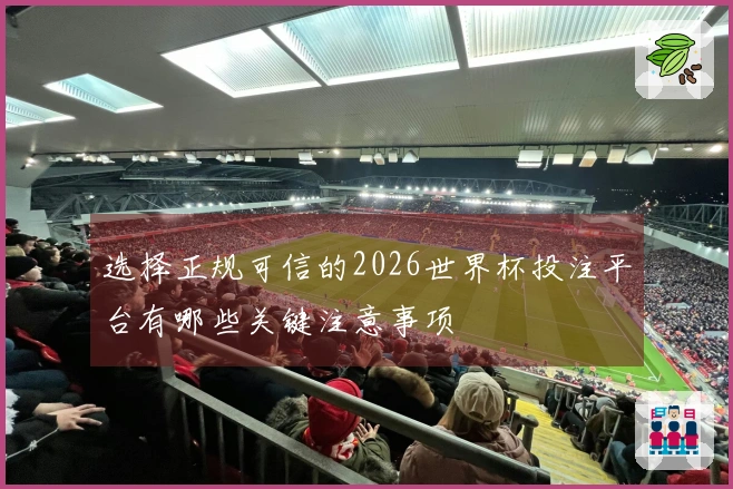 选择正规可信的2026世界杯投注平台有哪些关键注意事项