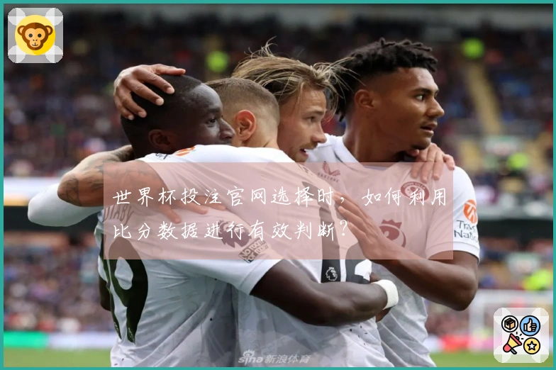 世界杯投注官网选择时，如何利用比分数据进行有效判断？