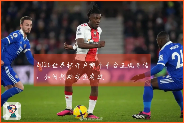 2026世界杯开户哪个平台正规可信，如何判断安全有效