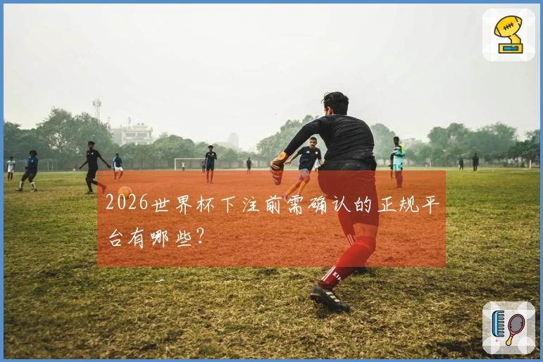 2026世界杯下注前需确认的正规平台有哪些？