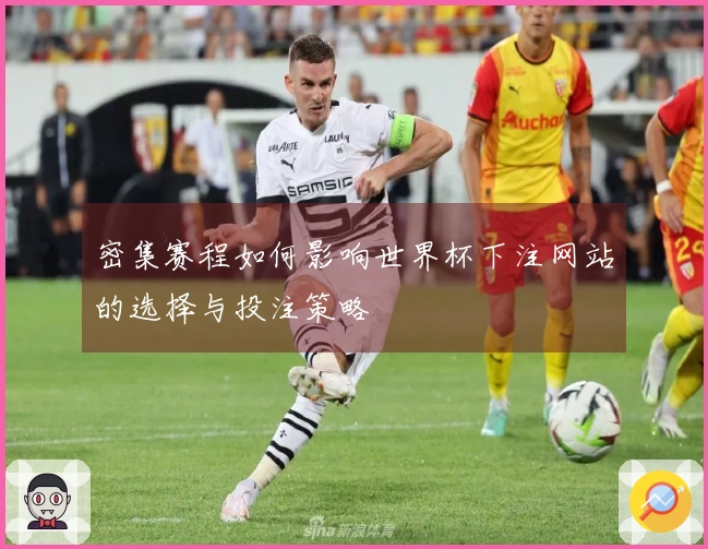 密集赛程如何影响世界杯下注网站的选择与投注策略