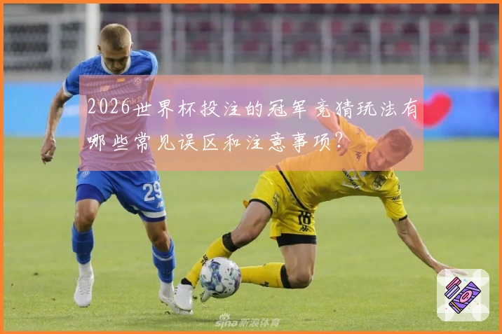 2026世界杯投注的冠军竞猜玩法有哪些常见误区和注意事项？